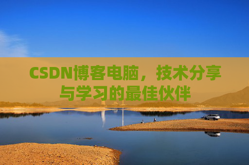 CSDN博客电脑，技术分享与学习的最佳伙伴
